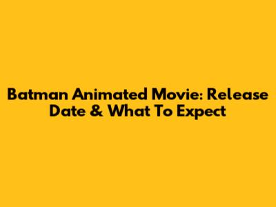 Batman Animated Movie: Release Date & What To Expect