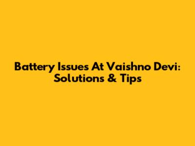 Battery Issues At Vaishno Devi: Solutions & Tips
