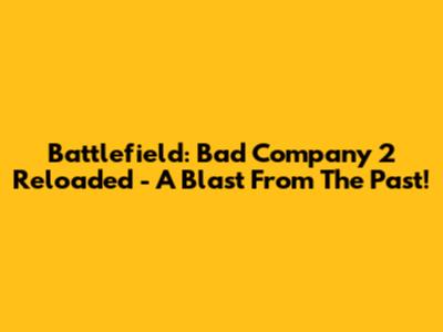 Battlefield: Bad Company 2 Reloaded - A Blast From The Past!