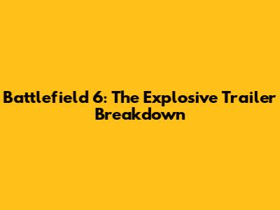 Battlefield 6: The Explosive Trailer Breakdown