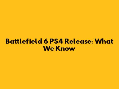 Battlefield 6 PS4 Release: What We Know