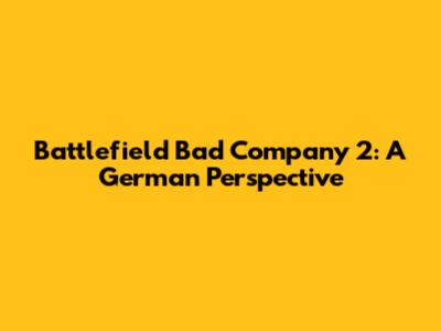 Battlefield Bad Company 2: A German Perspective