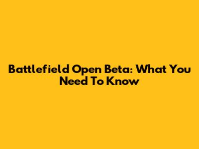 Battlefield Open Beta: What You Need To Know