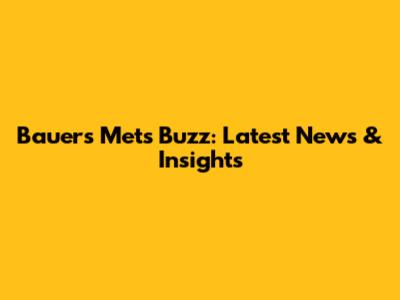 Bauer's Mets Buzz: Latest News & Insights