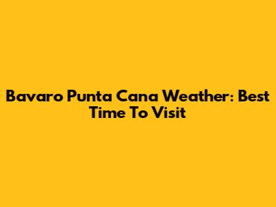 Bavaro Punta Cana Weather: Best Time To Visit