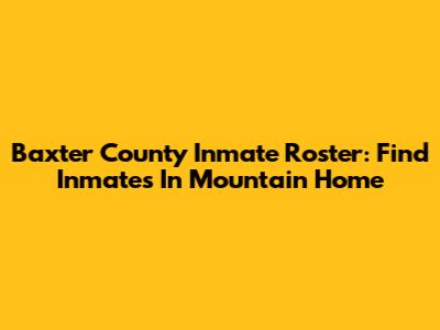 Baxter County Inmate Roster: Find Inmates In Mountain Home