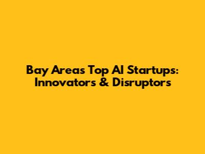 Bay Area's Top AI Startups: Innovators & Disruptors