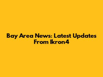 Bay Area News: Latest Updates From Ikron4