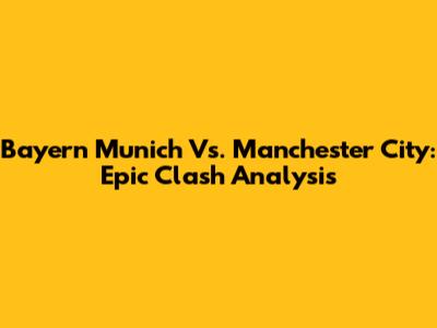 Bayern Munich Vs. Manchester City: Epic Clash Analysis