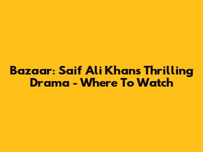 Bazaar: Saif Ali Khan's Thrilling Drama - Where To Watch