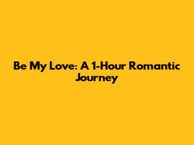 Be My Love: A 1-Hour Romantic Journey