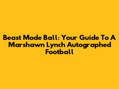 Beast Mode Ball: Your Guide To A Marshawn Lynch Autographed Football