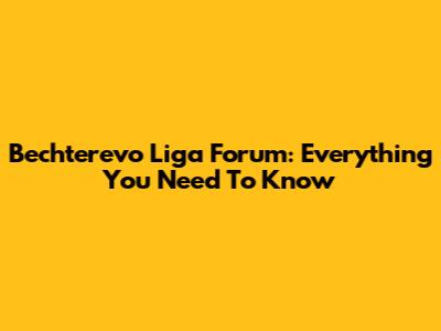Bechterevo Liga Forum: Everything You Need To Know