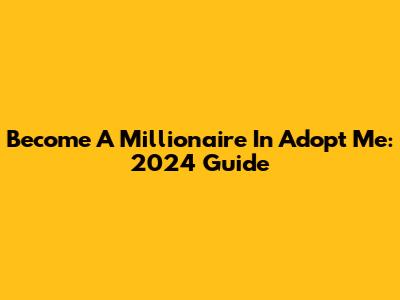 Become A Millionaire In Adopt Me: 2024 Guide