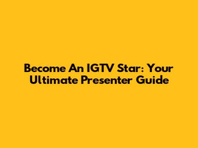 Become An IGTV Star: Your Ultimate Presenter Guide