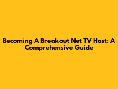 Becoming A Breakout Net TV Host: A Comprehensive Guide