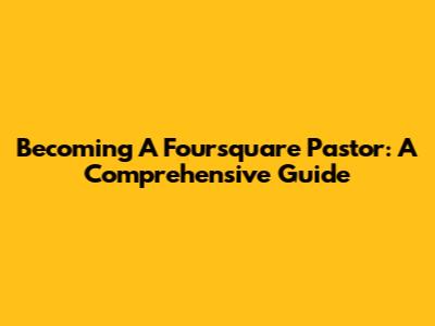 Becoming A Foursquare Pastor: A Comprehensive Guide