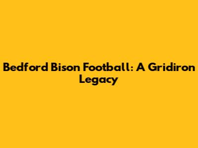 Bedford Bison Football: A Gridiron Legacy