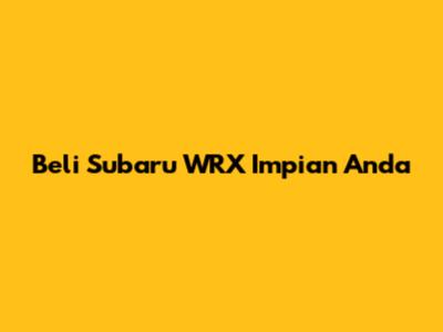 Beli Subaru WRX Impian Anda