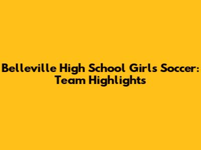 Belleville High School Girls Soccer: Team Highlights