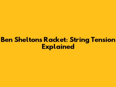 Ben Shelton's Racket: String Tension Explained