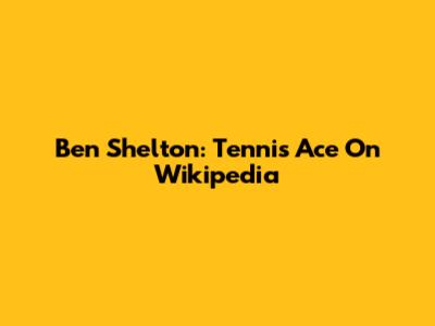 Ben Shelton: Tennis Ace On Wikipedia