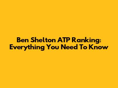 Ben Shelton ATP Ranking: Everything You Need To Know