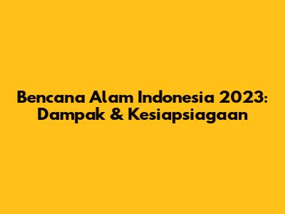 Bencana Alam Indonesia 2023: Dampak & Kesiapsiagaan