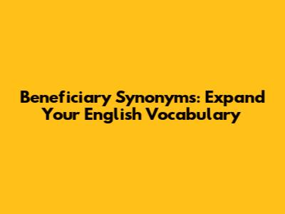 Beneficiary Synonyms: Expand Your English Vocabulary