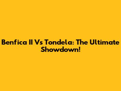 Benfica II Vs Tondela: The Ultimate Showdown!