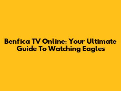 Benfica TV Online: Your Ultimate Guide To Watching Eagles