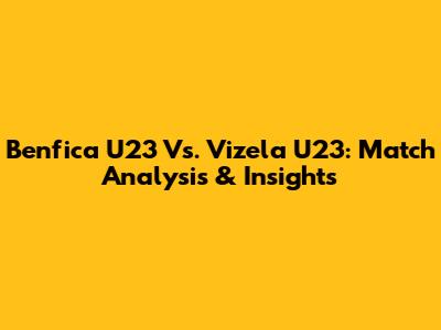Benfica U23 Vs. Vizela U23: Match Analysis & Insights