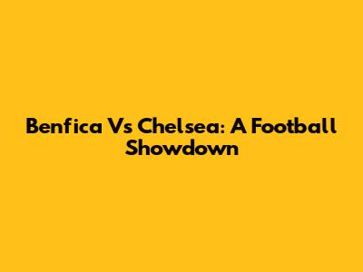 Benfica Vs Chelsea: A Football Showdown