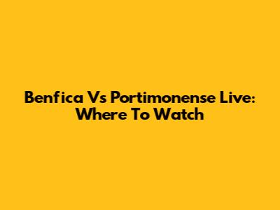 Benfica Vs Portimonense Live: Where To Watch