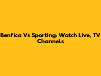 Benfica Vs Sporting: Watch Live, TV Channels