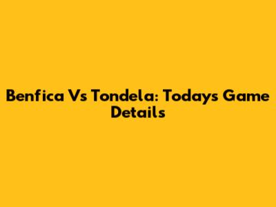 Benfica Vs Tondela: Today's Game Details