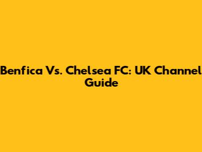 Benfica Vs. Chelsea FC: UK Channel Guide
