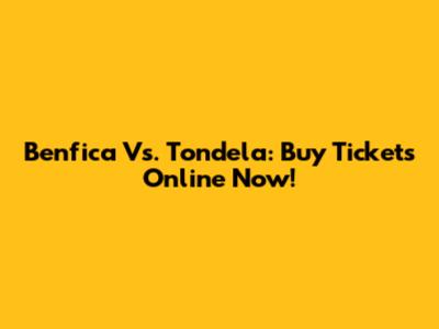 Benfica Vs. Tondela: Buy Tickets Online Now!