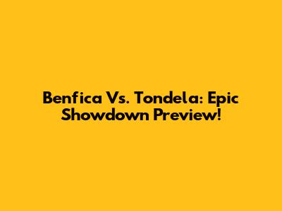 Benfica Vs. Tondela: Epic Showdown Preview!