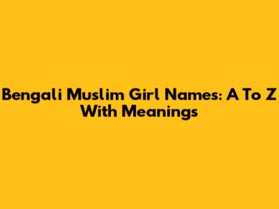 Bengali Muslim Girl Names: A To Z With Meanings