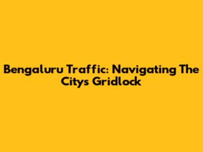 Bengaluru Traffic: Navigating The City's Gridlock