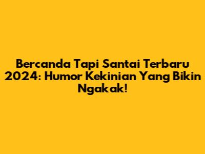 Bercanda Tapi Santai Terbaru 2024: Humor Kekinian Yang Bikin Ngakak!