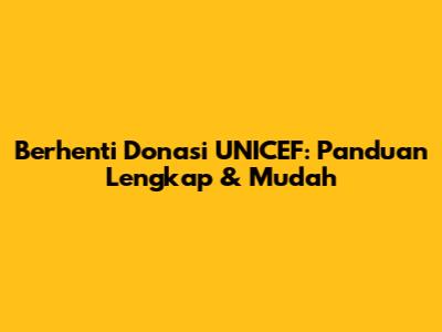 Berhenti Donasi UNICEF: Panduan Lengkap & Mudah