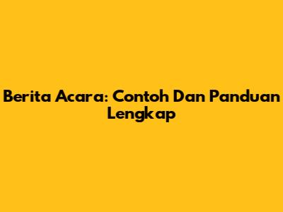 Berita Acara: Contoh Dan Panduan Lengkap