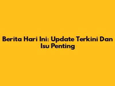 Berita Hari Ini: Update Terkini Dan Isu Penting
