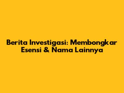 Berita Investigasi: Membongkar Esensi & Nama Lainnya