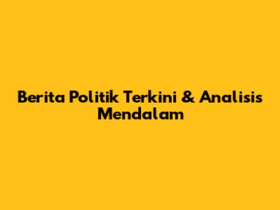 Berita Politik Terkini & Analisis Mendalam