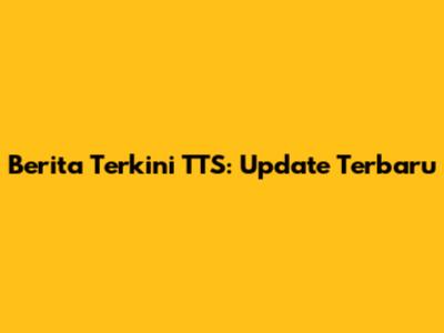 Berita Terkini TTS: Update Terbaru