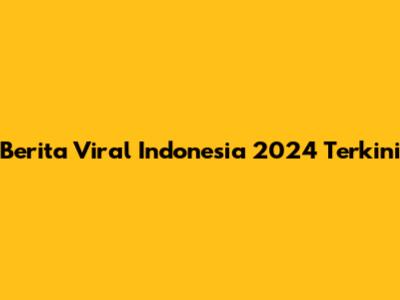 Berita Viral Indonesia 2024 Terkini