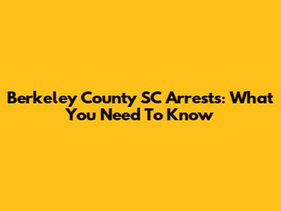 Berkeley County SC Arrests: What You Need To Know